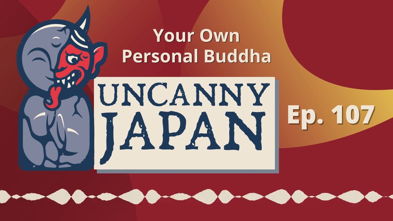 Your Own Personal Buddha (Ep. 107) - Uncanny Japan Podcast