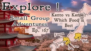 A promotional image for a travel show episode featuring a scenic background of cherry blossoms and a red pagoda, with the text 'Explore! Small Group Adventures Ep. 167' and a map highlighting the Kanto and Kansai regions of Japan, discussing the theme 'Kanto vs Kansai: Which Food is Best'.