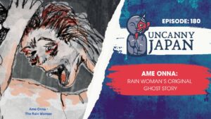 Uncanny Japan episode featuring Ame Onna, the Rain Woman ghost story